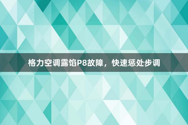 格力空调露馅P8故障，快速惩处步调